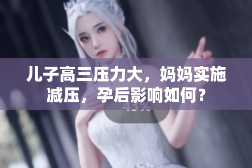 儿子高三压力大，妈妈实施减压，孕后影响如何？
