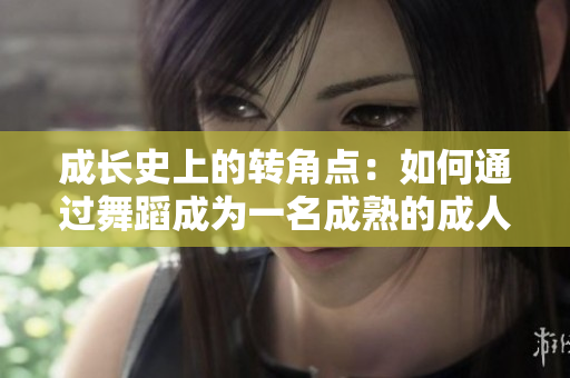 成长史上的转角点：如何通过舞蹈成为一名成熟的成人