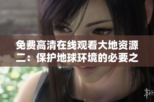 免费高清在线观看大地资源二：保护地球环境的必要之举