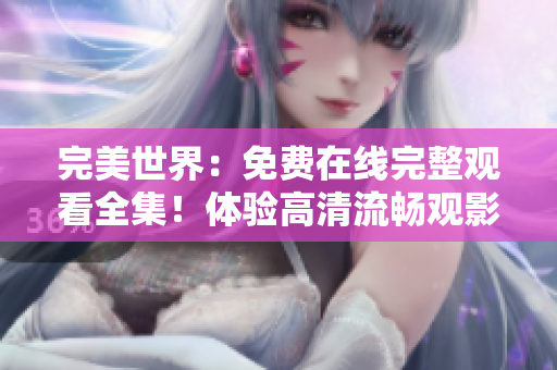 完美世界：免费在线完整观看全集！体验高清流畅观影享受不打扰！