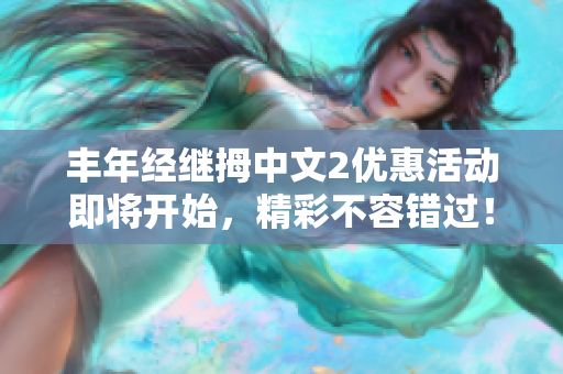 丰年经继拇中文2优惠活动即将开始，精彩不容错过！