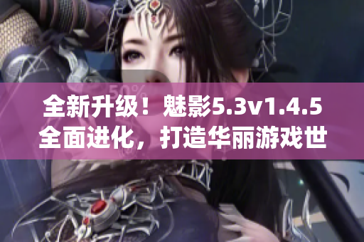 全新升级！魅影5.3v1.4.5全面进化，打造华丽游戏世界(1)