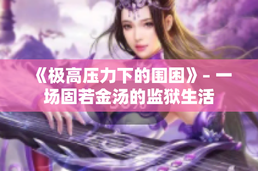 《极高压力下的围困》– 一场固若金汤的监狱生活