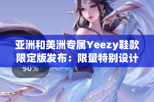 亚洲和美洲专属Yeezy鞋款限定版发布：限量特别设计满足区域需求(1)