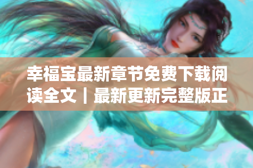 幸福宝最新章节免费下载阅读全文｜最新更新完整版正文免费阅读(1)