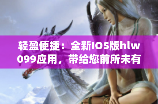 轻盈便捷：全新IOS版hlw099应用，带给您前所未有的生活体验(1)