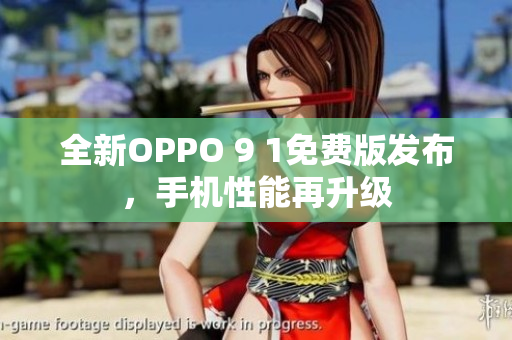 全新OPPO 9 1免费版发布，手机性能再升级