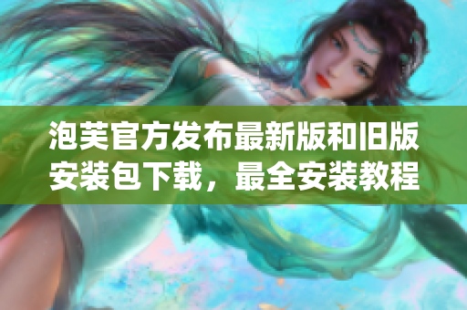 泡芙官方发布最新版和旧版安装包下载，最全安装教程分享(1)