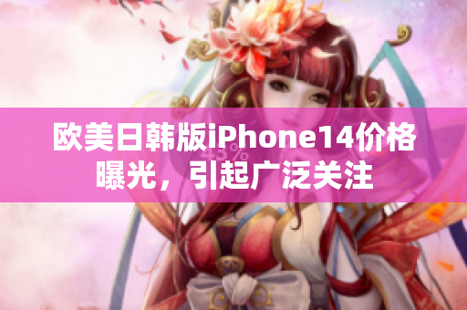 欧美日韩版iPhone14价格曝光，引起广泛关注
