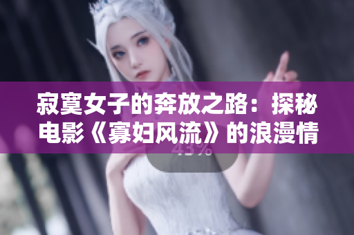 寂寞女子的奔放之路：探秘电影《寡妇风流》的浪漫情节