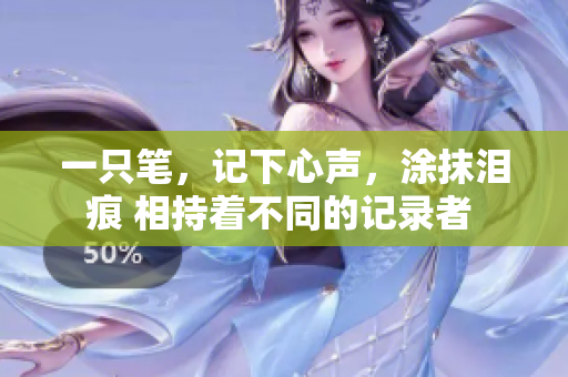 一只笔，记下心声，涂抹泪痕 相持着不同的记录者 