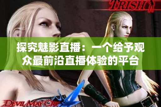 探究魅影直播：一个给予观众最前沿直播体验的平台