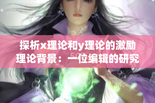 探析x理论和y理论的激励理论背景：一位编辑的研究与分析
