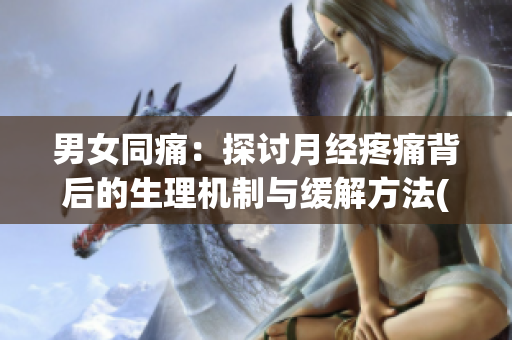 男女同痛：探讨月经疼痛背后的生理机制与缓解方法(1)