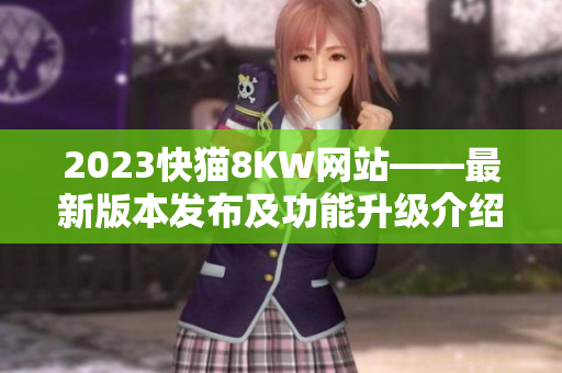 2023快猫8KW网站——最新版本发布及功能升级介绍