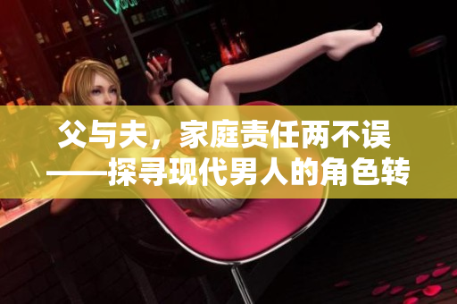 父与夫，家庭责任两不误 ——探寻现代男人的角色转换