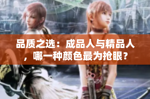 品质之选：成品人与精品人，哪一种颜色最为抢眼？