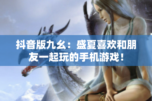 抖音版九幺：盛夏喜欢和朋友一起玩的手机游戏！