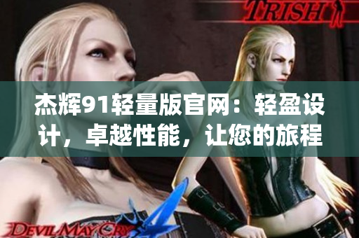 杰辉91轻量版官网：轻盈设计，卓越性能，让您的旅程更轻松(1)