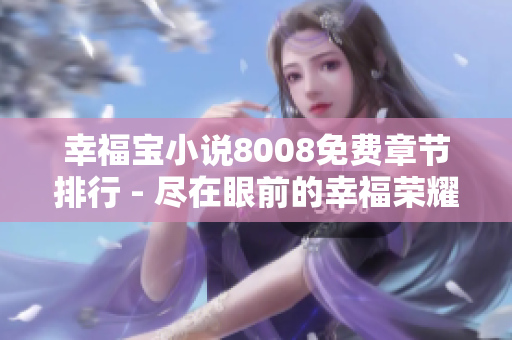 幸福宝小说8008免费章节排行 - 尽在眼前的幸福荣耀