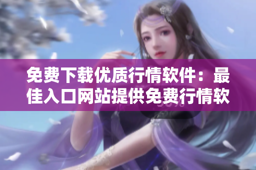 免费下载优质行情软件：最佳入口网站提供免费行情软件下载