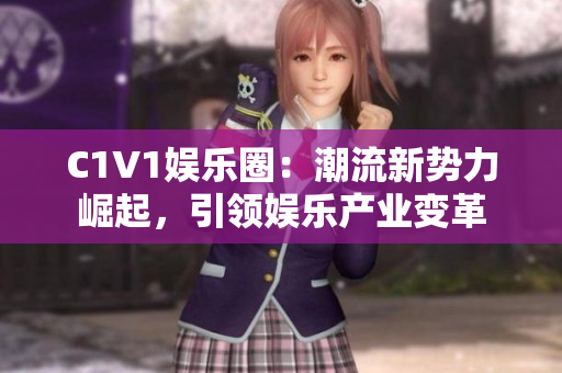 C1V1娱乐圈：潮流新势力崛起，引领娱乐产业变革