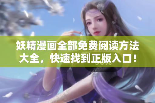 妖精漫画全部免费阅读方法大全，快速找到正版入口！