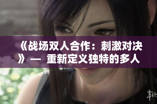 《战场双人合作：刺激对决》 —  重新定义独特的多人游戏体验