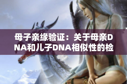 母子亲缘验证：关于母亲DNA和儿子DNA相似性的检测结果