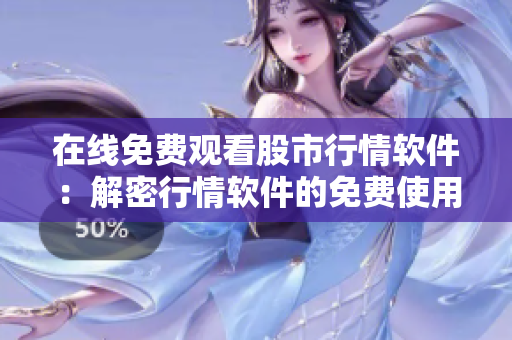 在线免费观看股市行情软件：解密行情软件的免费使用技巧