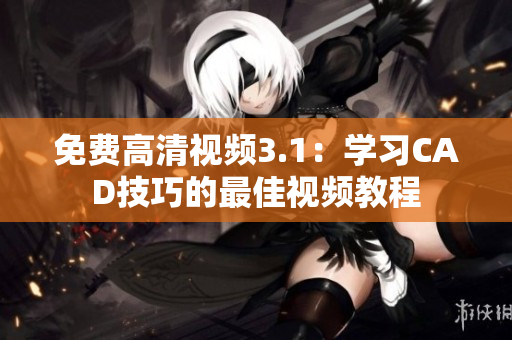 免费高清视频3.1：学习CAD技巧的最佳视频教程