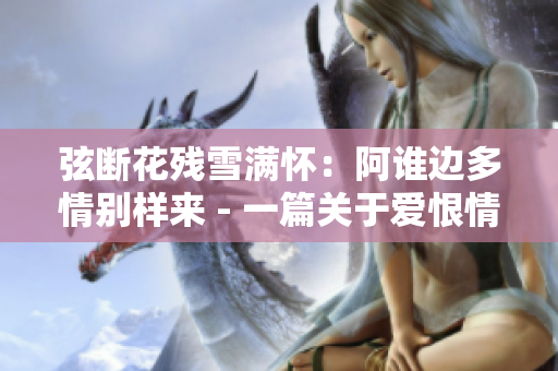 弦断花残雪满怀：阿谁边多情别样来 - 一篇关于爱恨情仇的故事
