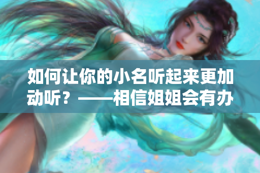 如何让你的小名听起来更加动听？——相信姐姐会有办法的！