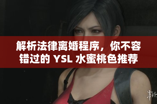 解析法律离婚程序，你不容错过的 YSL 水蜜桃色推荐