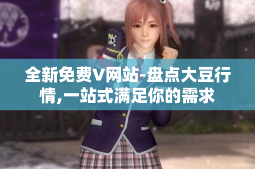 全新免费V网站-盘点大豆行情,一站式满足你的需求
