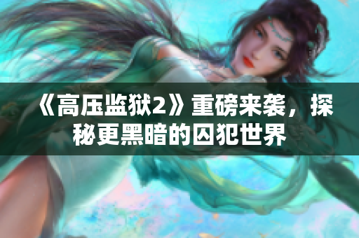 《高压监狱2》重磅来袭，探秘更黑暗的囚犯世界