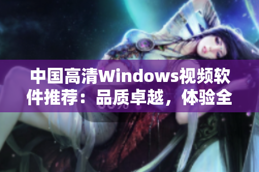 中国高清Windows视频软件推荐：品质卓越，体验全面升级！