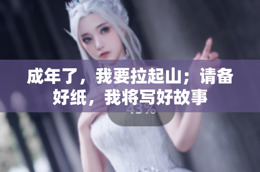 成年了，我要拉起山；请备好纸，我将写好故事