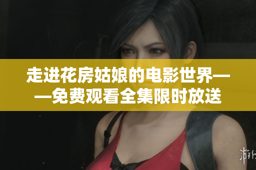 走进花房姑娘的电影世界——免费观看全集限时放送