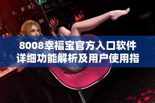 8008幸福宝官方入口软件详细功能解析及用户使用指南