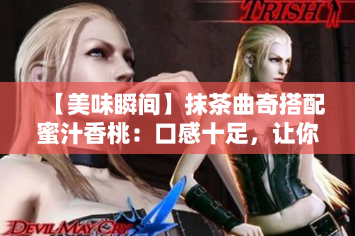 【美味瞬间】抹茶曲奇搭配蜜汁香桃：口感十足，让你流连忘返！