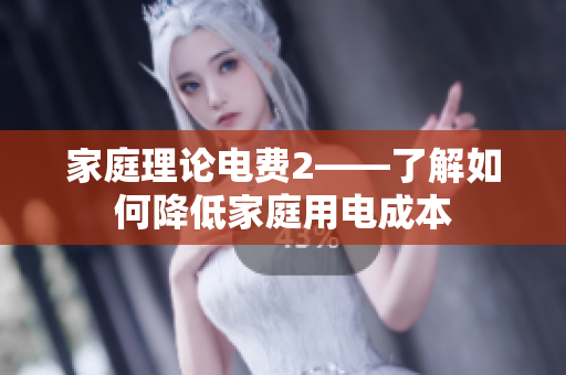 家庭理论电费2——了解如何降低家庭用电成本