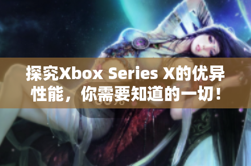 探究Xbox Series X的优异性能，你需要知道的一切！