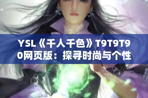YSL《千人千色》T9T9T90网页版：探寻时尚与个性的精彩交织