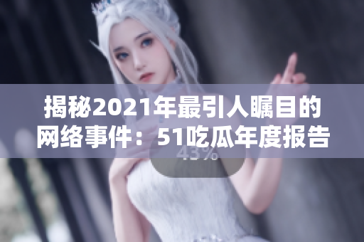 揭秘2021年最引人瞩目的网络事件：51吃瓜年度报告全面解析！