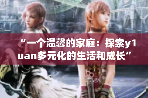 “一个温馨的家庭：探索y1uan多元化的生活和成长”