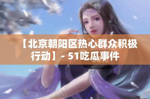 【北京朝阳区热心群众积极行动】- 51吃瓜事件