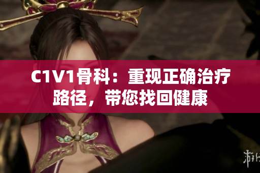 C1V1骨科：重现正确治疗路径，带您找回健康