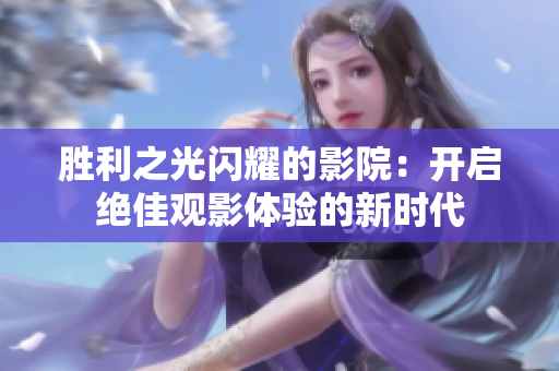 胜利之光闪耀的影院：开启绝佳观影体验的新时代