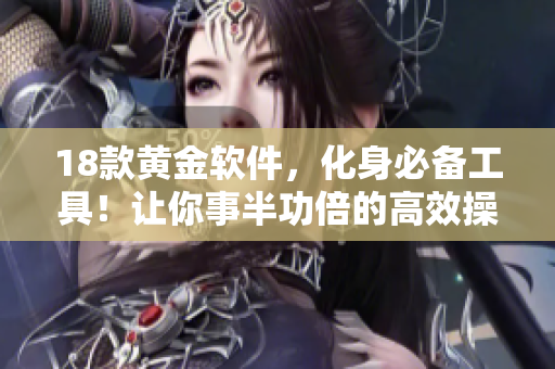 18款黄金软件，化身必备工具！让你事半功倍的高效操作方案